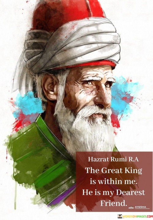 Hazrat-Rumi-Ra-The-Great-King-Is-Within-Me-He-Is-My-Dearest-Friend-Quotes.jpeg