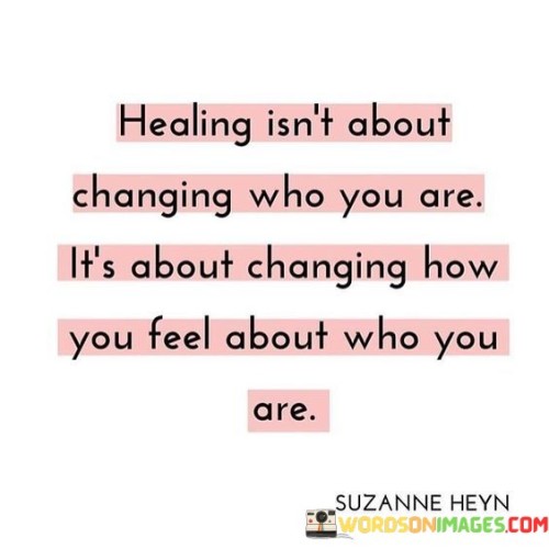 Healing Isn't About Changing Who You Ate It's Quotes