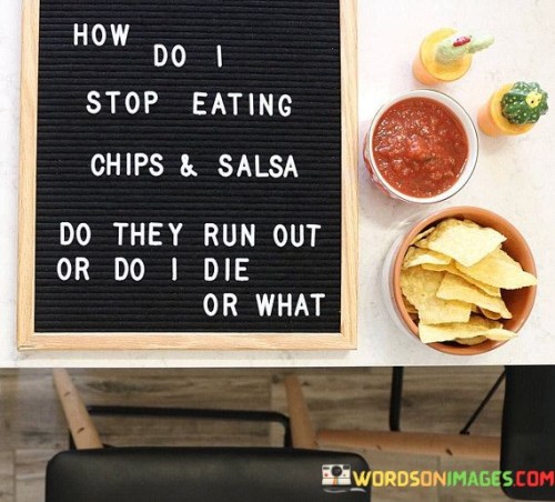 How-Do-I-Stop-Eating-Chips--Salsa-Do-They-Run-Quotes.jpeg