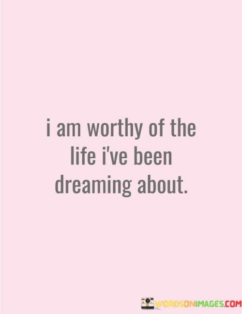 I-Am-Worthy-Of-The-Life-Ive-Been-Dreaming-About-Quotes.jpeg