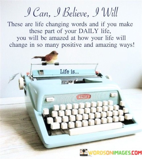 The quote "I can, I believe, I will" encapsulates a powerful affirmation for personal growth. It implies self-confidence, conviction, and determination. Integrating these words into daily life fosters a transformative mindset that can lead to remarkable positive changes and achievements.

The quote emphasizes the influence of self-belief. The three phrases empower individuals to overcome self-doubt, inspiring them to pursue their aspirations with unwavering confidence. This mindset shift can propel one towards success, fostering a can-do attitude that fuels motivation and resilience.

Ultimately, the quote promotes self-empowerment and a proactive approach to life. It encourages individuals to adopt a positive and determined mindset, setting the stage for profound transformations. By embracing these life-changing words, individuals can unlock their potential, embrace challenges, and manifest their dreams in extraordinary and fulfilling ways.