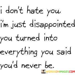 I-Dont-Hate-You-Im-Just-Disappointed-You-Turned-Into-Everything-Quotes.jpeg