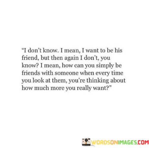 I-Dont-Know-I-Mean-I-Want-To-Be-His-Friend-But-Then-Again-Quotes.jpeg