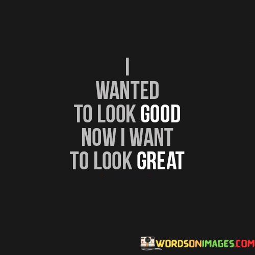 I-Wanted-To-Look-Good-Now-I-Want-To-Look-Quotes.jpeg