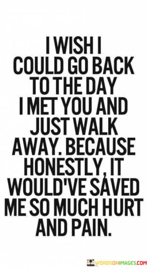 I Wish I Could Go Back To The Day I Met You And Just Walk Quotes
