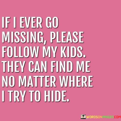 If I Ever Go Missing Please Follow My Kids Quotes