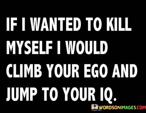 If-I-Wanted-To-Kill-Myself-I-Would-Climb-Your-Ego-And-Jump-To-Your-Iq-Quotes.jpeg