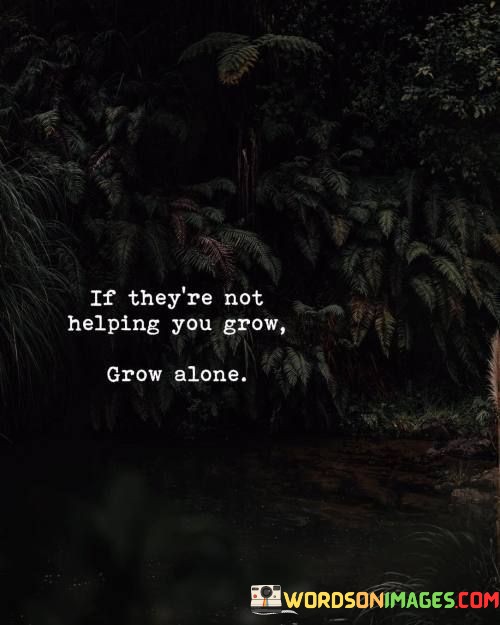 If-Theyre-Not-Helping-You-Grow-Grow-Alone-Quotes.jpeg