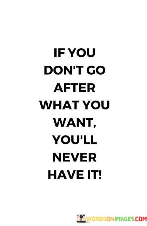 If-You-Dont-Go-After-What-You-Want-Youll-Never-Quotes.jpeg
