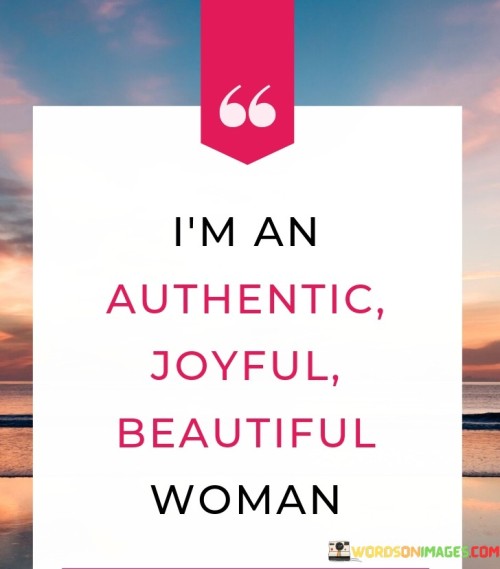 This statement exudes self-confidence and self-acceptance. It showcases the woman's positive outlook and embraces her true self. I'm an Authentic" emphasizes the woman's genuine nature and the fact that she stays true to herself without pretense or masks.

"Joyful" reflects her cheerful and positive disposition, suggesting that she finds happiness and contentment in life. Beautiful" acknowledges her inner and outer beauty, celebrating her unique qualities that make her special.

In conclusion, "I'm an Authentic, Joyful, Beautiful Woman" is a declaration of self-assurance and self-love. It inspires others to embrace their authentic selves, find joy in life, and recognize their inner and outer beauty. It is a powerful affirmation of self-worth and a celebration of individuality and happiness.