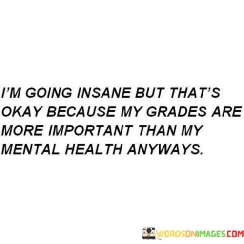 Im-Going-Insane-But-Thats-Okay-Because-My-Grades-Are-More-Quotes.jpeg