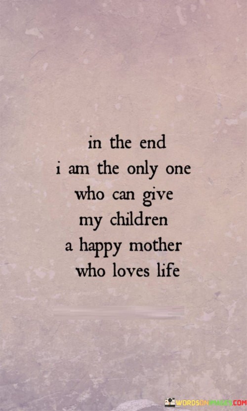 In The End I Am The Only Who Can Give My Children Quotes