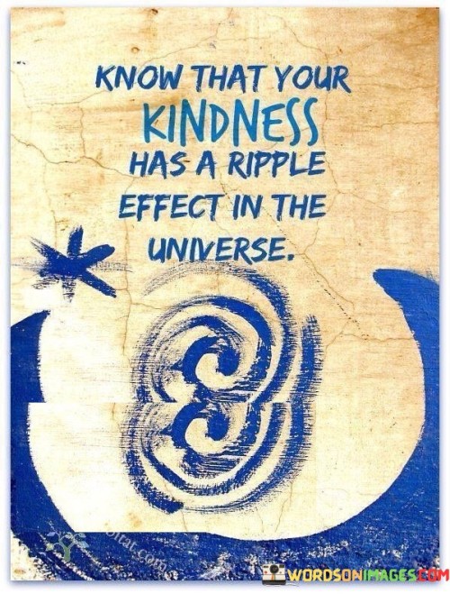 Know That Your Kindness Has A Ripple Effect In The Universe Quotes