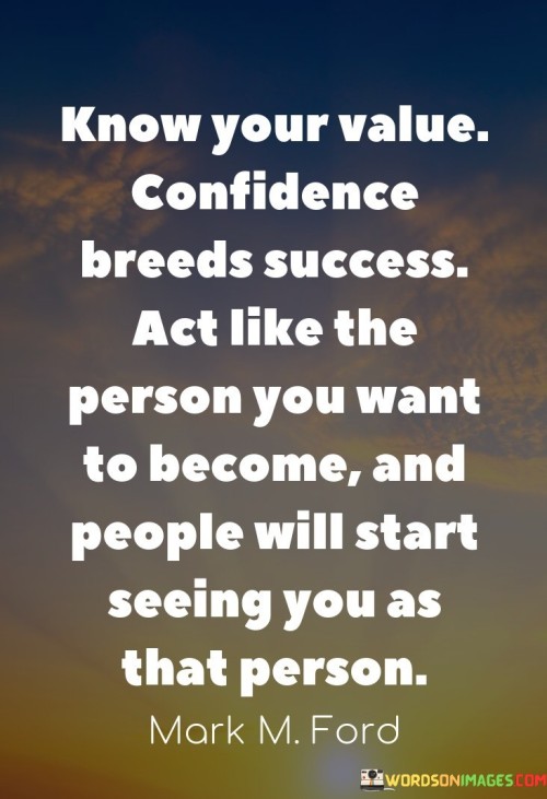 This statement encapsulates the relationship between self-perception, confidence, and how others perceive us. It advises recognizing one's self-worth, as confidence can lead to success. By embodying the qualities of the person one aspires to be, others will naturally view them in that light.

The quote underscores the interplay between self-esteem and success. It implies that recognizing one's value enhances confidence, which in turn can lead to accomplishments.

By acting as the person they want to become, individuals send a powerful message about their aspirations. Others notice this change and begin associating them with those qualities, creating a feedback loop that reinforces personal growth and the perception of success.