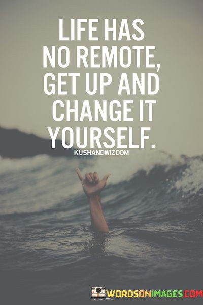 Life-Has-No-Remote-Get-Up-And-Change-It-Yourself-Quotes.jpeg