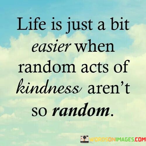 Life-Is-Just-A-Bit-Easier-When-Random-Acts-Of-Quotes.jpeg