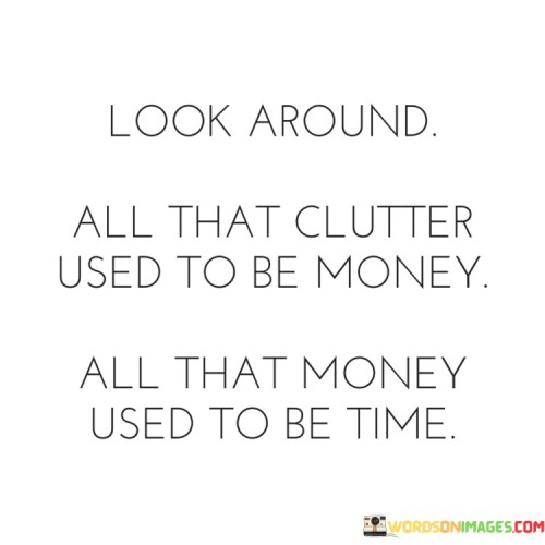 Look-Around-All-That-Clutter-Used-To-Be-Money-Quotes.jpeg