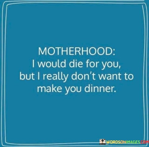 Motherhood I Would Die For You But I Really Don't Quotes