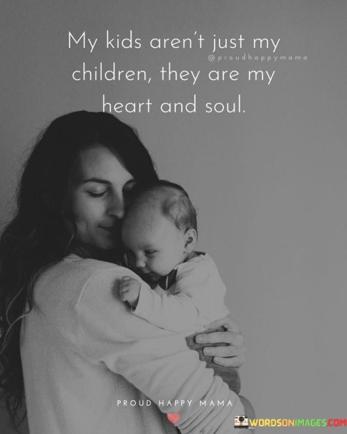 My Kids Aren't Just My Children They Are My Heart And Soul Quotes