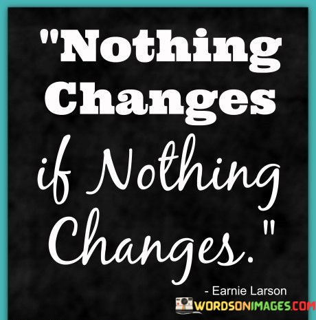 Nothing-Changes-If-Nothing-Changes-Quotes.jpeg