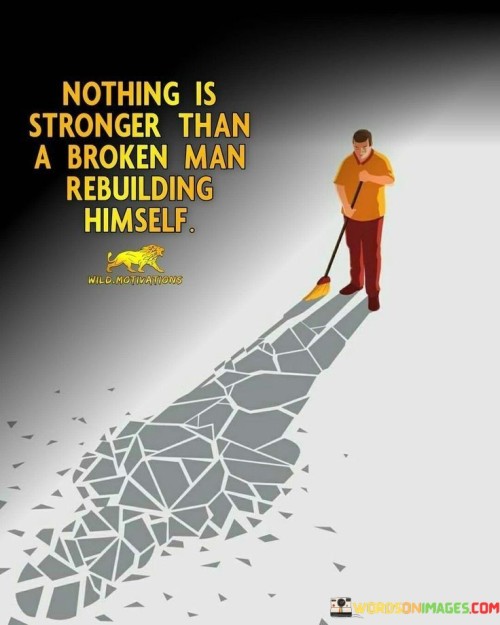 Nothing Is Stronger Than A Broken Man Rebuilding Himself Quotes