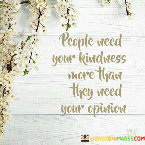 People-Nees-Your-Kindess-More-Than-They-Need-Your-Opinion-Quotes.jpeg