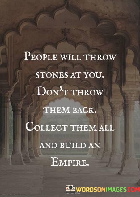 People-Will-Throw-Stones-At-You-Dont-Throwthem-Back-Quotes.jpeg