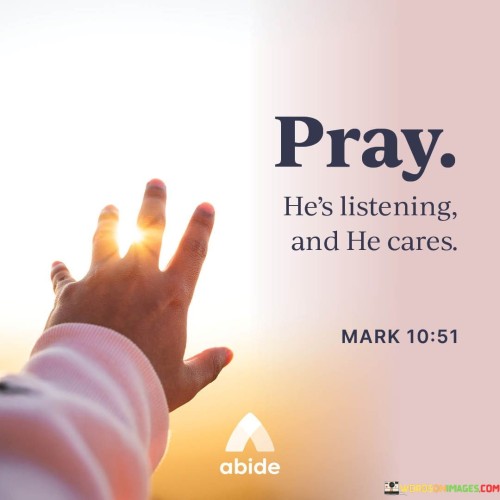 This quote reassures individuals that when they pray, they can have confidence that God is not only listening but also deeply cares about their concerns and needs.

It emphasizes the belief that prayer is a means of connecting with a compassionate and attentive higher power. This connection offers comfort and assurance that one's worries and desires are heard and valued by God.

In essence, this quote encourages faith in the idea that God's care and attention are ever-present, making prayer a powerful way to seek guidance, comfort, and support in times of need.