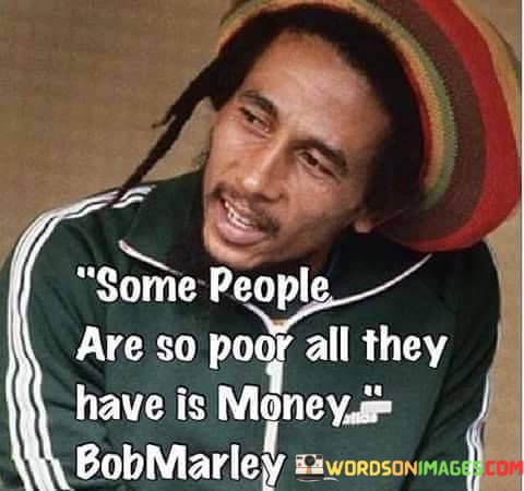 Some-People-Are-So-Poor-All-They-Have-Is-Money-Quotes.jpeg