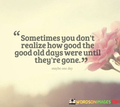 Sometime-You-Dont-Realize-How-Good-The-Good-Old-Days-Quotes.jpeg