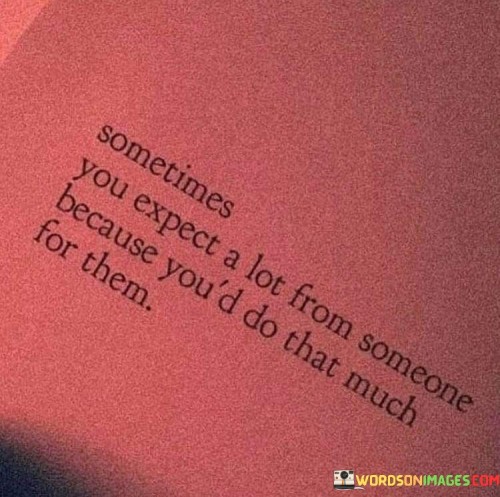 Sometimes-You-Expect-A-Lot-From-Someone-Because-Youd-Quotes.jpeg