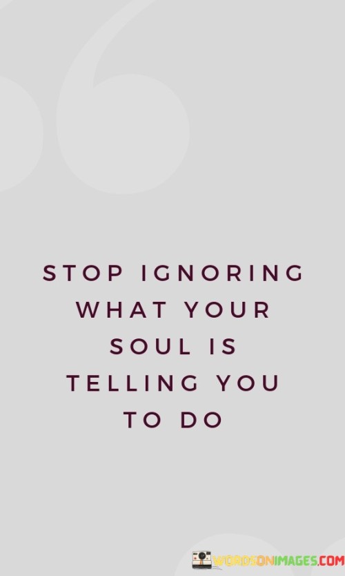 Stop-Ignoring-What-Your-Soul-Is-Telling-You-To-Do-Quotes.jpeg