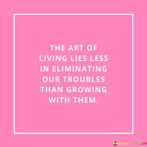The-Art-Of-Living-Lies-Less-In-Eliminating-Our-Troubles-Quotes.jpeg