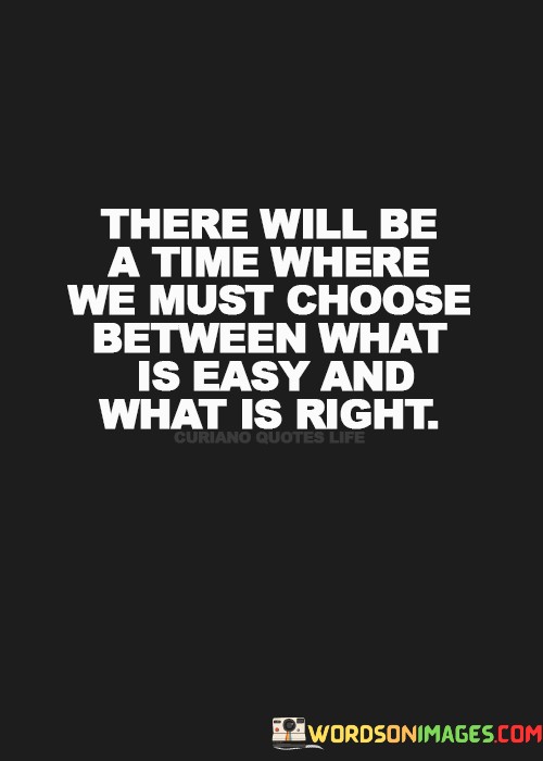 There-Will-Be-A-Time-Where-We-Must-Choose-Between-What-Is-Easy-Quotes.jpeg