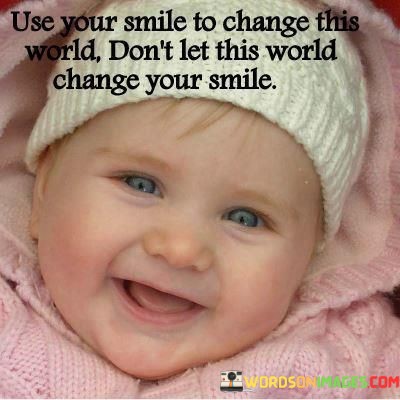 Use-Your-Smiile-To-Change-This-World-Dont-Let-This-World-Quotes.jpeg