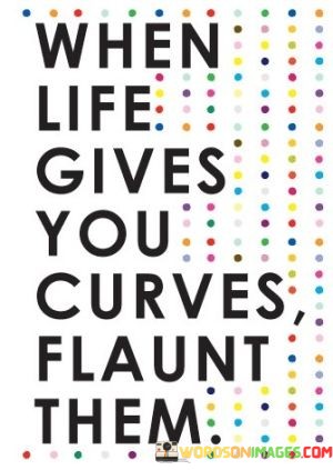 When-Life-Gives-You-Curves-Flaunt-Them-Quotes.jpeg