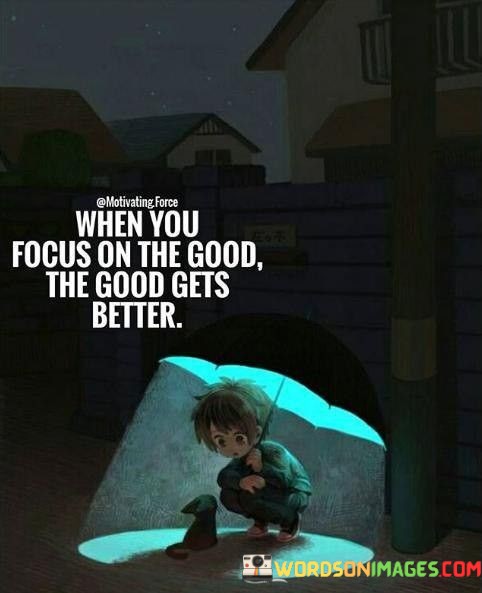 When-You-Focus-On-The-Good-The-Good-Gets-Better-Quotes.jpeg