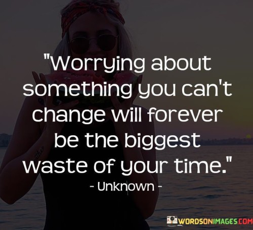 Worrying-About-Something-You-Cant-Change-Will-Quotes.jpeg