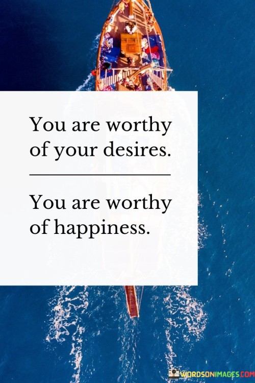 You Are Worthy Of Your Desires Worthy You Are Quotes
