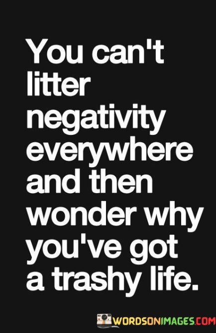 You-Cant-Litter-Negativity-Everywhere-And-Then-Wonder-Why-Youve-Quotes.jpeg