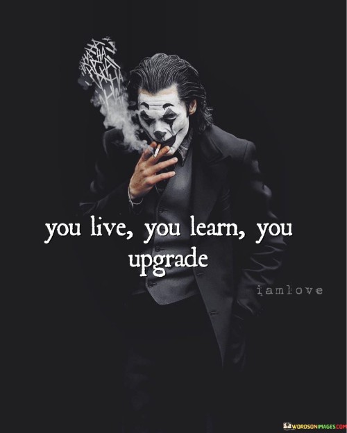 You Live You Learn You Upgrade Quotes