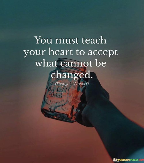 You-Must-Teach-Your-Heart-To-Acceopt-What-Cannot-Be-Changed-Quotes.jpeg