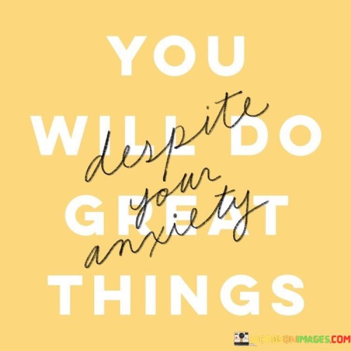 You Will Do Great Things Despite Your Anxiety Quotes