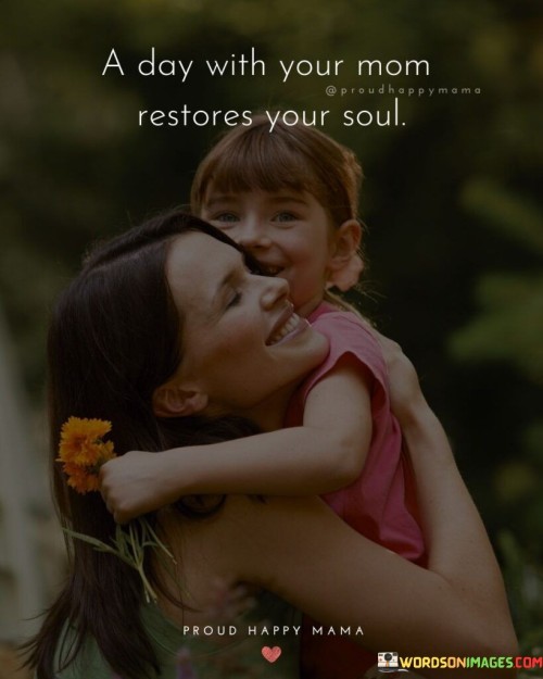 A Day With Your Mom Restores Your Soul Quotes