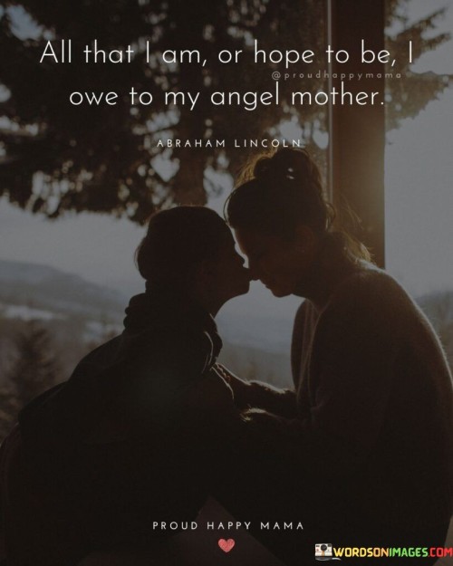 All That I Am Or Hope To Be I Owe To My Angel Mother Quotes