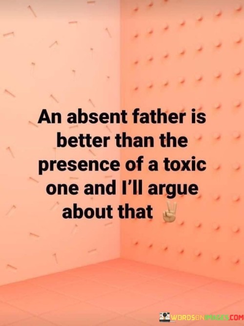 An Absent Father Is Better Than The Presence Quotes