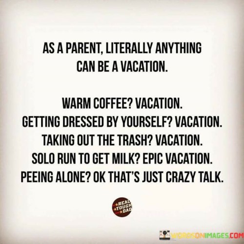 As A Parent Literally Anything Can Be A Vacation Quotes