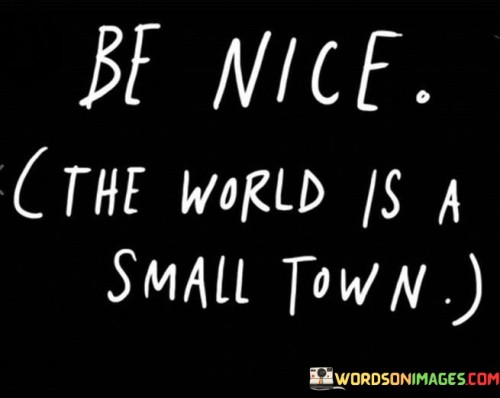 Be-Nice-The-World-Is-A-Small-Town-Quotes.jpeg