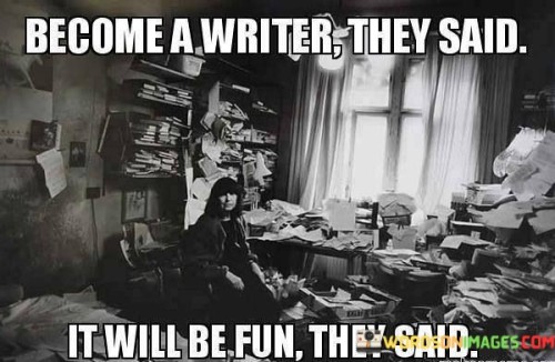 Become-A-Writer-They-Said-It-Will-Be-Fun-They-Said-Quotes.jpeg