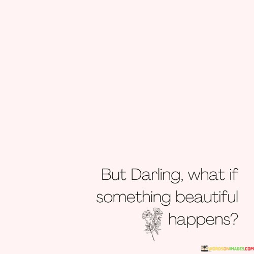 But-Darling-What-Something-Beautifull-Happens-Quotes.jpeg